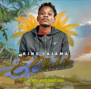 King Salama - E Clokile Ft. Aembu & Vantuka